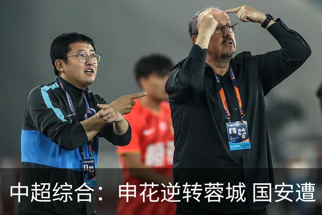 中超综合：申花逆转蓉城 国安遭“绝平”