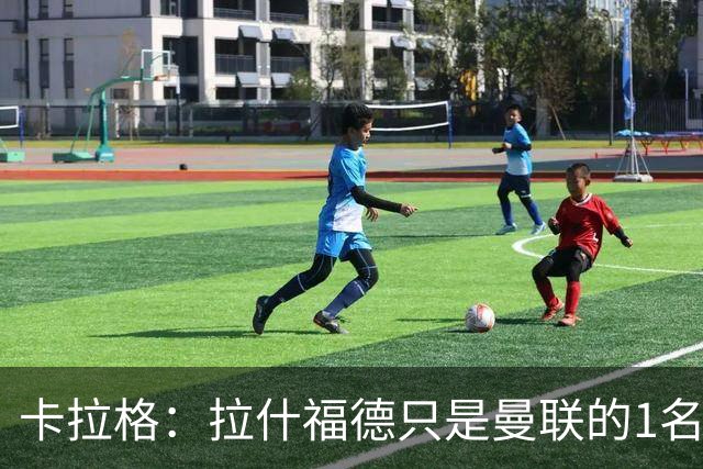 卡拉格：拉什福德只是曼联的1名好球员，不要再谈论他了；拉什福德回应；记者：左后卫是曼联的下一个引援优先目标