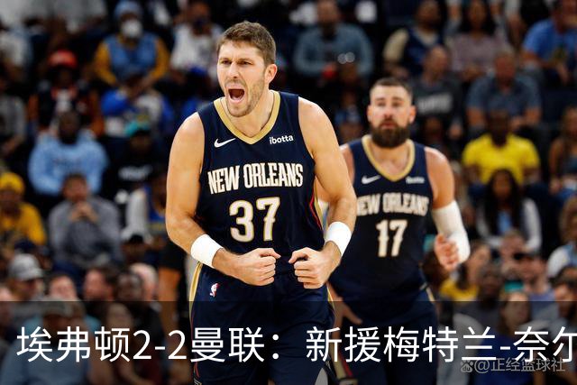 埃弗顿2-2曼联：新援梅特兰-奈尔斯补时绝平，压哨签约首秀建功