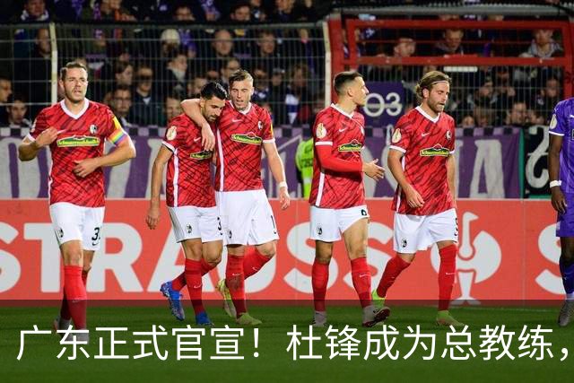 广东正式官宣！杜锋成为总教练，球队正在推进新教练组组建工作！