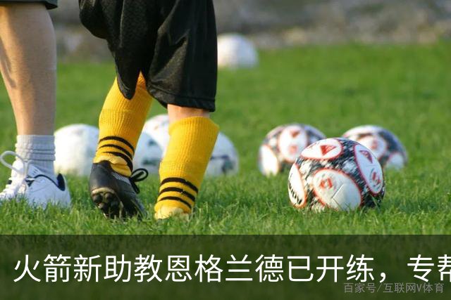 火箭新助教恩格兰德已开练，专帮阿门提升投篮