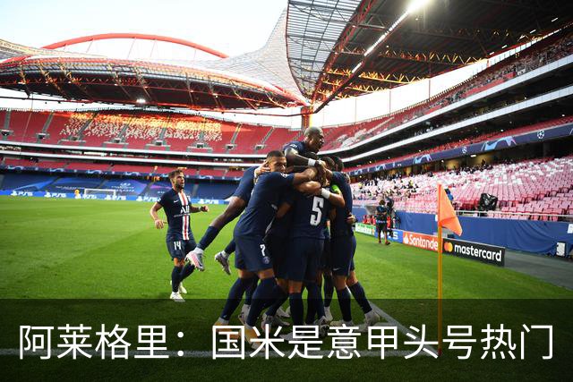 阿莱格里：国米是意甲头号热门