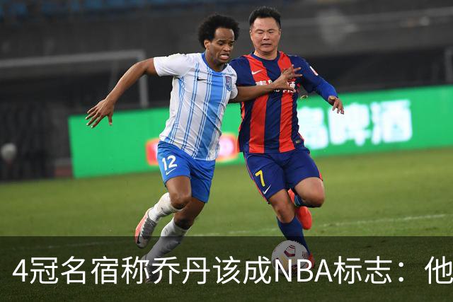 4冠名宿称乔丹该成NBA标志：他上场为摧毁你 科比连走路都像他