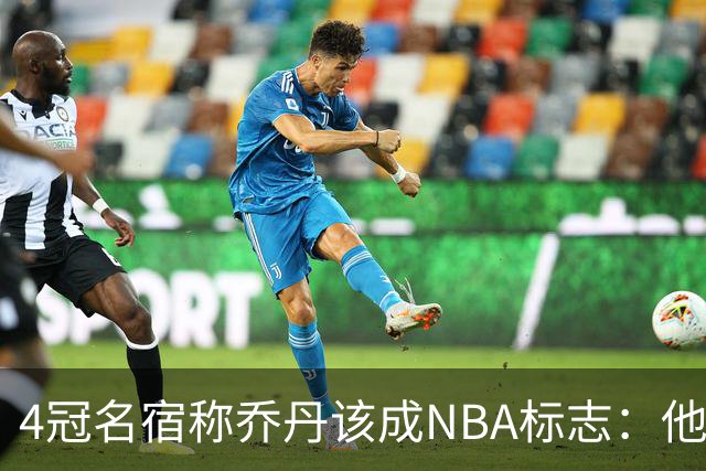 4冠名宿称乔丹该成NBA标志：他上场为摧毁你 科比连走路都像他